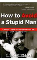 How to Avoid a Stupid Man: A Woman's Guide to Attracting Her Soul Mate