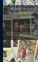 Witchcraft Delusion in New England; Its Rise, Progress, and Termination, as Exhibited by Dr. Cotton Mather, in The Wonders of the Invisible World; and by Mr. Robert Calef, in His More Wonders of the Invisible World. With a Preface, Introduction, ..