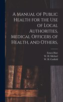 Manual of Public Health for the Use of Local Authorities, Medical Officers of Health, and Others,