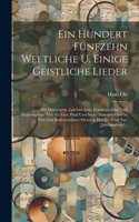 Ein Hundert Fünfzehn Weltliche U. Einige Geistliche Lieder: Mit Deutschem, Lateinischem, Französischem Und Italienischem Text Zu Vier, Fünf Und Sechs Stimmen Gesetzt Von Den Bedeutendsten Meistern Des Xv. Und