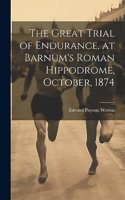 Great Trial of Endurance, at Barnum's Roman Hippodrome, October, 1874