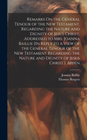 Remarks On the General Tenour of the New Testament, Regarding the Nature and Dignity of Jesus Christ, Addressed to Mrs. Joanna Baillie [In Reply to a View of the General Tenour of the New Testament Regarding the Nature and Dignity of Jesus Christ.]