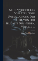 Neue Apologie Des Sokrates, Oder Untersuchung Der Lehre Von Der Seligkeit Der Heiden, Volume 1...