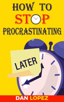 How to Stop Procrastinating: Developing Discipline With Hacks, Case Studies, Apps and Tools That Can Help Fight Procrastination and Get More Done in Less Time: Includes Step By 