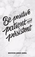 Be Positive Patient and Persistent Meditation Logbook Journal: Daily Meditation Journal to Gain Wisdom Clarity and Find Stress Relief Reflect and Log Your Growth and Experiences