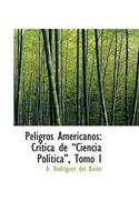 Peligros Americanos: Cr Tica de Ciencia Politica, Tomo I