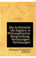 Die Arithmetik Un Algebra in Philosophischer Bergr Ndung. Vorlesungen: Vorlesungen