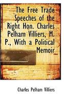 The Free Trade Speeches of the Right Hon. Charles Pelham Villiers, M. P., with a Political Memoir