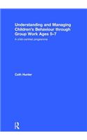 Understanding and Managing Children's Behaviour through Group Work Ages 5-7: A Child-Centred Programme