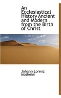 An Ecclesiastical History Ancient and Modern from the Birth of Christ: (English)
