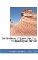 Five Books of Quintus Sept. Flor. Tertullianus against Marcion: (English)
