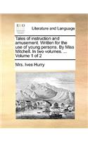 Tales of Instruction and Amusement. Written for the Use of Young Persons. by Miss Mitchell. in Two Volumes. ... Volume 1 of 2