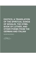 Exotics, a Translation of the Spiritual Songs of Novalis, the Hymn-Book of Luther, and Other Poems from the German and Italian