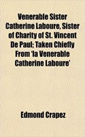 Venerable Sister Catherine Laboure, Sister of Charity of St. Vincent de Paul; Taken Chiefly from 'la Venerable Catherine Laboure'