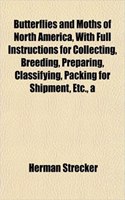 A Butterflies and Moths of North America, with Full Instructions for Collecting, Breeding, Preparing, Classifying, Packing for Shipment, Etc.