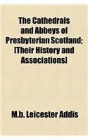 The Cathedrals and Abbeys of Presbyterian Scotland; [Their History and Associations]