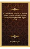 A Letter to Dr. Fordyce, in Answer to His Sermon on the Delua Letter to Dr. Fordyce, in Answer to His Sermon on the Delusive and Persecuting Spirit of Popery (1779) Sive and Persecuting Spirit of Popery (1779)