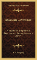 Texas State Government: A Volume of Biographical Sketches and Passing Comment (1897)