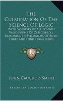 The Culmination of the Science of Logic: With Synopses of All Possible Valid Forms of Categorical Reasoning in Syllogisms of Both Three and Four Terms (1888)