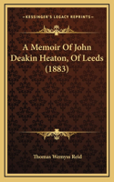 Memoir Of John Deakin Heaton, Of Leeds (1883)