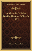 Memoir Of John Deakin Heaton, Of Leeds (1883)