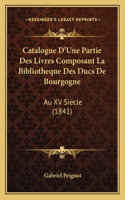 Catalogue D'Une Partie Des Livres Composant La Bibliotheque Des Ducs de Bourgogne