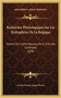 Recherches Physiologiques Sur Les Hydrophytes De La Belgique: Histoire D'Un Genre Nouveau De La Tribu Des Confervees (1838)