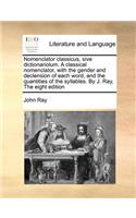 Nomenclator Classicus, Sive Dictionariolum. a Classical Nomenclator, with the Gender and Declension of Each Word, and the Quantities of the Syllables. by J. Ray, the Eight Edition: (English)