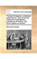 The Fair Circassian, a Dramatic Performance. Done from the Original by a Gentleman-Commoner of Oxford. the Fourth Edition Corrected.