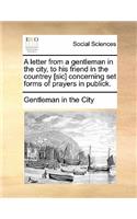 A Letter from a Gentleman in the City, to His Friend in the Countrey [sic] Concerning Set Forms of Prayers in Publick.