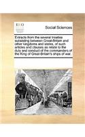 Extracts from the Several Treaties Subsisting Between Great-Britain and Other Kingdoms and States, of Such Articles and Clauses as Relate to the Duty and Conduct of the Commanders of the King of Great-Britain's Ships of War.