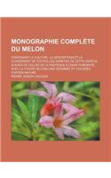Monographie Complete Du Melon; Contenant La Culture, La Description Et Le Classement de Toutes Les Varietes de Cette Espece, Suivies de Celles de La P