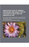 Annotated Code of Criminal Procedure and Penal Code of the State of New York, as Amended in 1882; With Copious Forms and Notes of Judicial Decisions O
