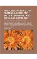 The Foreign Office List, Forming a Complete British Diplomatic and Consular Handbook; With Maps, Showing Where Her Majesty's Ambassadors, Ministers, Consuls, and Others, Are Resident Abroad; Together with a List of Foreign Diplomatic and Consular R