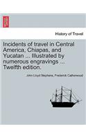 Incidents of travel in Central America, Chiapas, and Yucatan ... Illustrated by numerous engravings ... Twelfth edition.