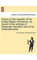 History of the republic of the United States of America, as traced in the writings of Alexander Hamilton and of his contemporaries.