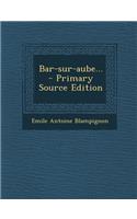 Bar-Sur-Aube... - Primary Source Edition