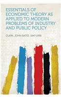 Essentials Of Economic Theory, As Applied To Modern Problems Of Industry And Public Policy