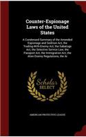 Counter-Espionage Laws of the United States: A Condensed Summary of the Amended Espionage and Sedition Act, the Trading-With-Enemy Act, the Sabatoge Act, the Selective Service Law, the Passport