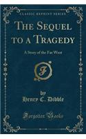 The Sequel to a Tragedy: A Story of the Far West (Classic Reprint)