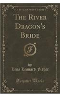 The River Dragon's Bride (Classic Reprint)