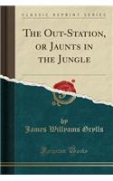 The Out-Station, or Jaunts in the Jungle (Classic Reprint)