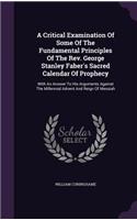 A Critical Examination of Some of the Fundamental Principles of the REV. George Stanley Faber's Sacred Calendar of Prophecy: With an Answer to His Arguments Against the Millennial Advent and Reign of Messiah