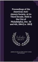 Proceedings of the American Anti-slavery Society, at its Third Decade, Held in the City of Philadelphia, Dec. 3d and 4th, 1864 [i.e. 1863]