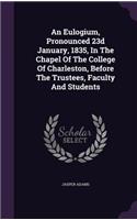 An Eulogium, Pronounced 23d January, 1835, In The Chapel Of The College Of Charleston, Before The Trustees, Faculty And Students