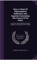 Siris, A Chain Of Philosophical Reflexions And Inquiries Concerning The Virtues Of Tar Water: And Divers Other Subjects Connected Together And Arising One From Another