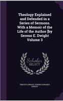 Theology Explained and Defended in a Series of Sermons. with a Memoir of the Life of the Author [By Sereno E. Dwight Volume 3