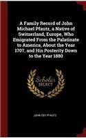 A Family Record of John Michael Pfautz, a Native of Switzerland, Europe, Who Emigrated From the Palatinate to America, About the Year 1707, and His Po