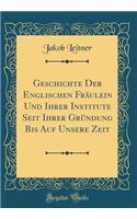 Geschichte Der Englischen Fräulein Und Ihrer Institute Seit Ihrer Gründung Bis Auf Unsere Zeit (Classic Reprint)