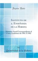 Instituto de 2. EnseÃ±anza de la Habana: Memoria Anual Correspondiente Al Curso AcadÃ©mico de 1901 Ã 1902 (Classic Reprint)